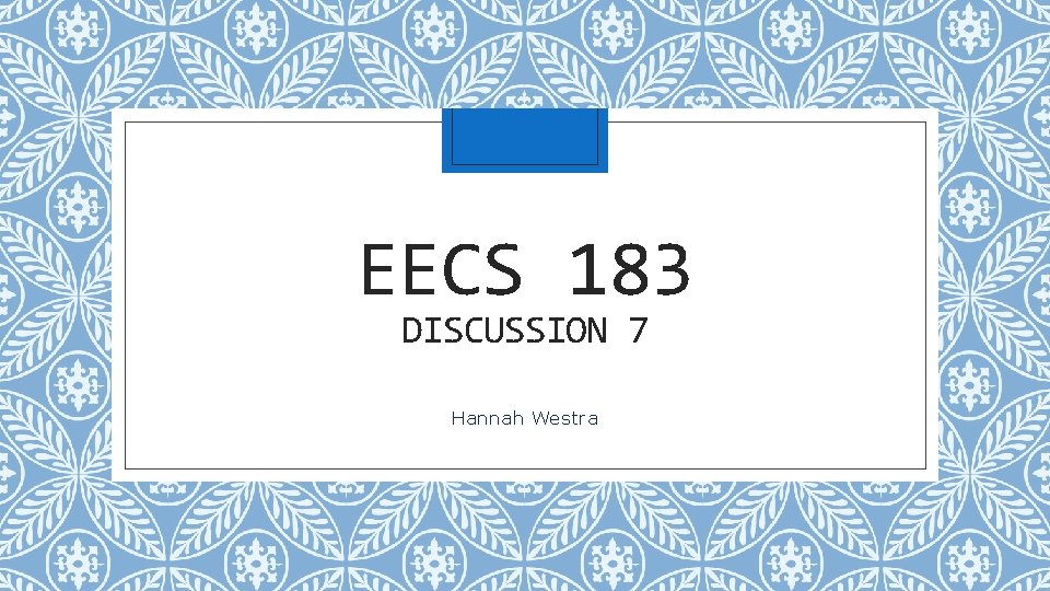 EECS 183 DISCUSSION 7 Hannah Westra 