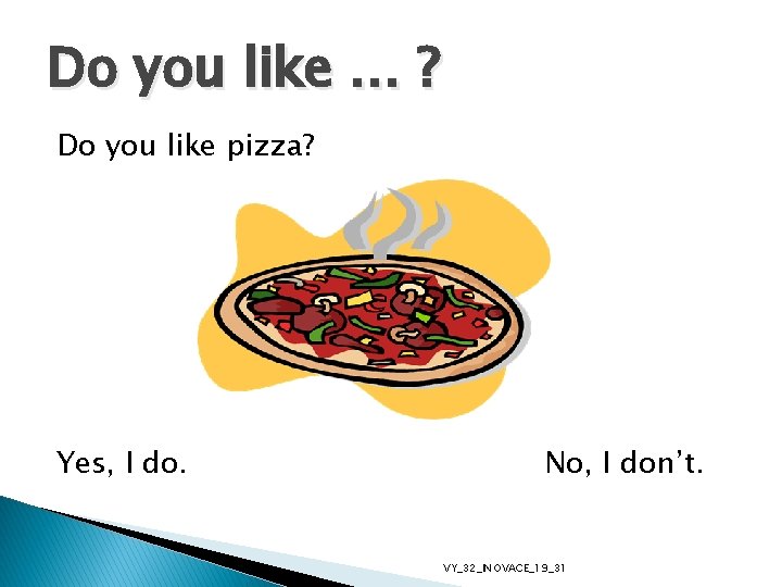 Do you like … ? Do you like pizza? Yes, I do. No, I