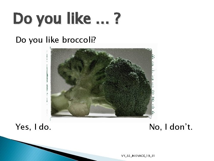 Do you like … ? Do you like broccoli? Yes, I do. No, I