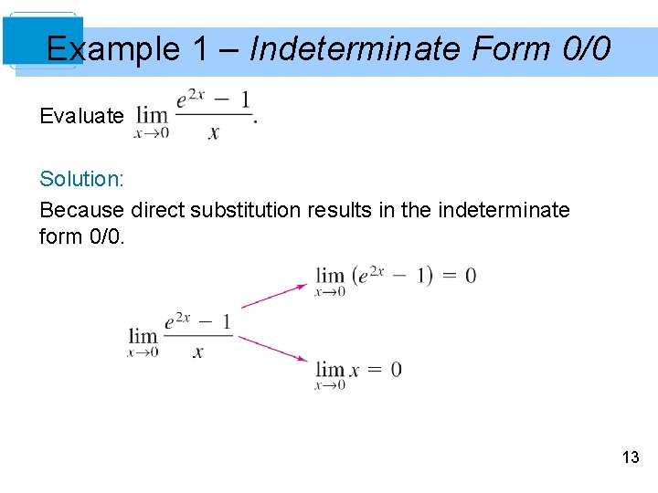 Example 1 – Indeterminate Form 0/0 Evaluate Solution: Because direct substitution results in the
