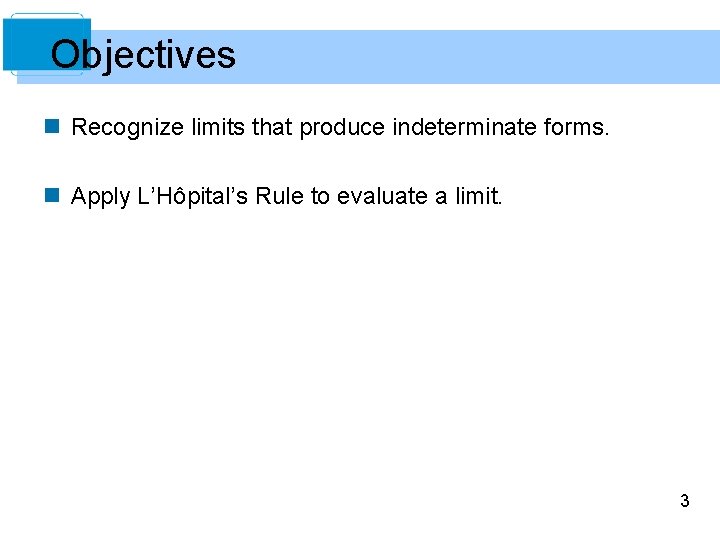 Objectives n Recognize limits that produce indeterminate forms. n Apply L’Hôpital’s Rule to evaluate
