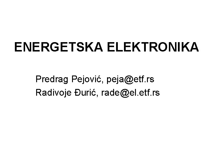 ENERGETSKA ELEKTRONIKA Predrag Pejović, peja@etf. rs Radivoje Đurić, rade@el. etf. rs 