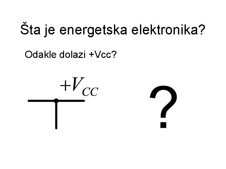 Šta je energetska elektronika? Odakle dolazi +Vcc? 
