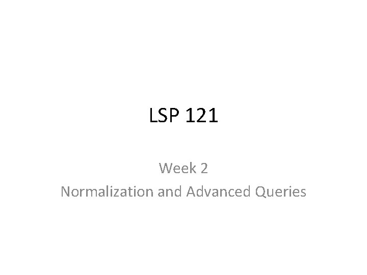 LSP 121 Week 2 Normalization and Advanced Queries 