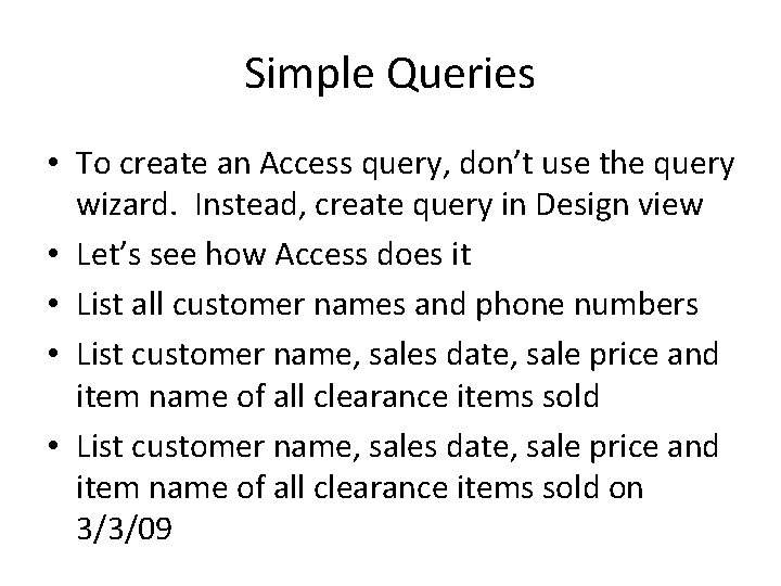 Simple Queries • To create an Access query, don’t use the query wizard. Instead,