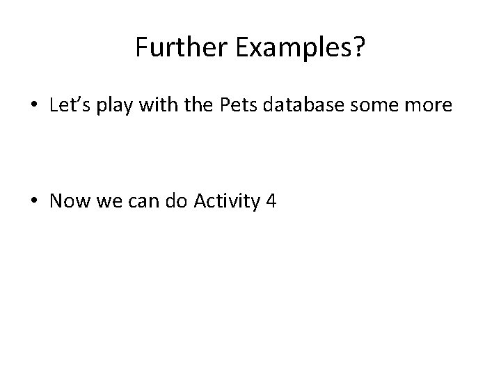 Further Examples? • Let’s play with the Pets database some more • Now we