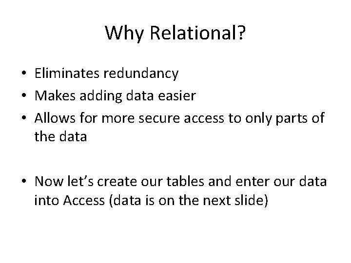 Why Relational? • Eliminates redundancy • Makes adding data easier • Allows for more