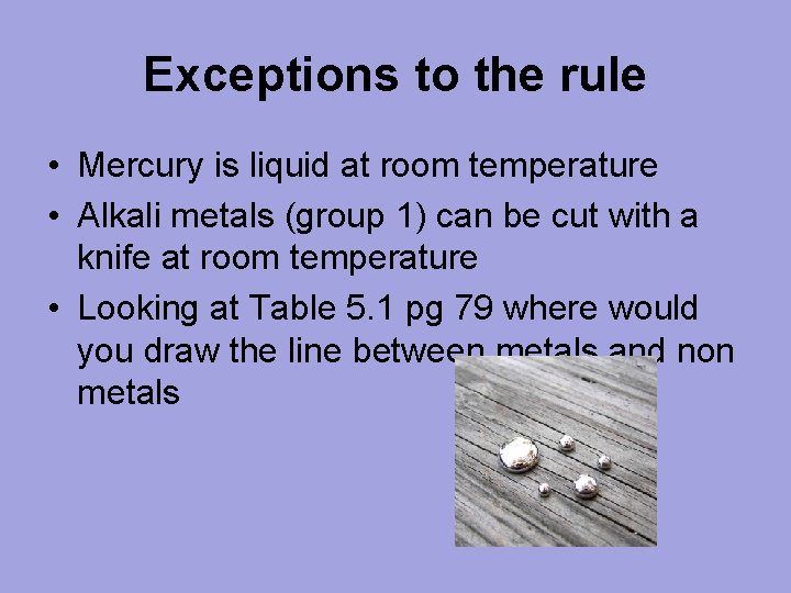 Exceptions to the rule • Mercury is liquid at room temperature • Alkali metals