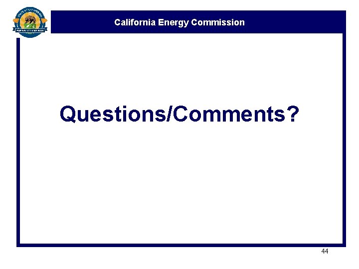 California Energy Commission Questions/Comments? 44 