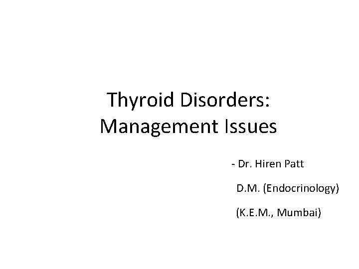 Thyroid Disorders: Management Issues - Dr. Hiren Patt D. M. (Endocrinology) (K. E. M.