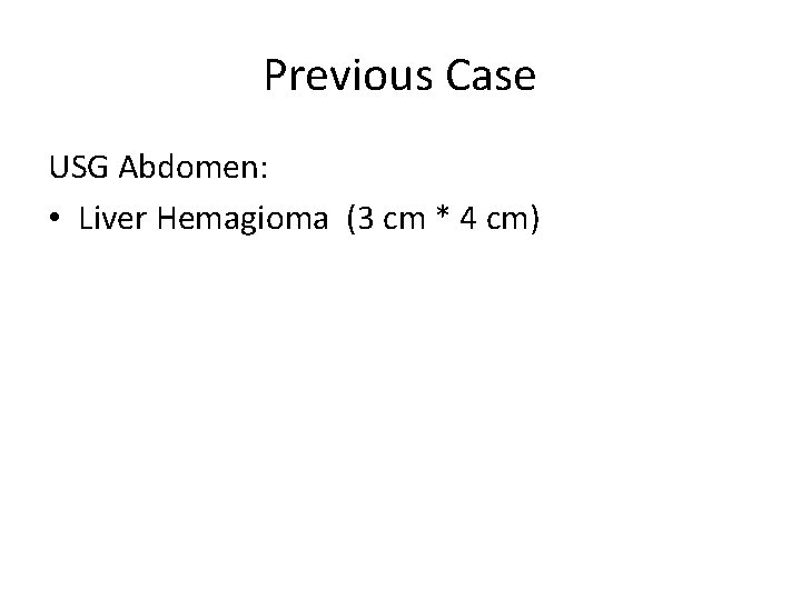 Previous Case USG Abdomen: • Liver Hemagioma (3 cm * 4 cm) 
