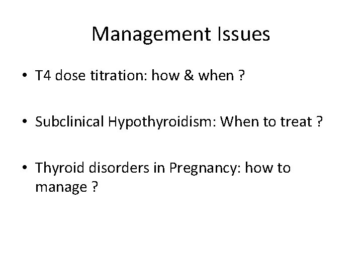 Management Issues • T 4 dose titration: how & when ? • Subclinical Hypothyroidism: