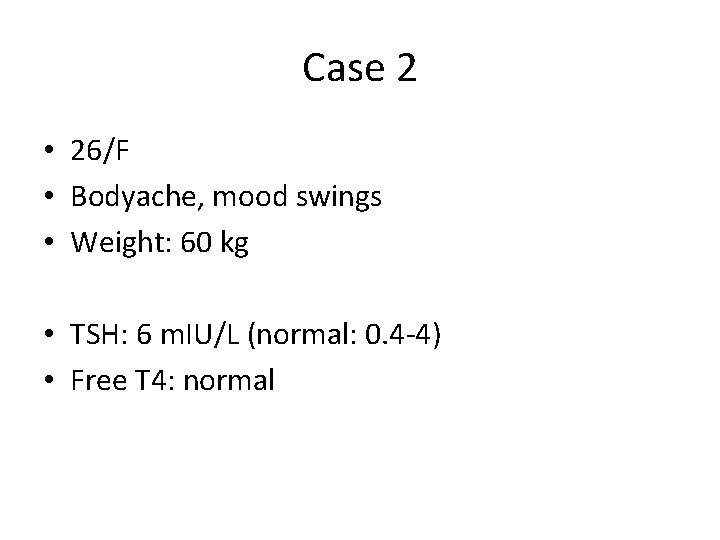 Case 2 • 26/F • Bodyache, mood swings • Weight: 60 kg • TSH:
