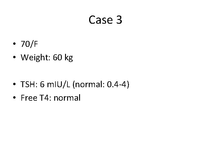Case 3 • 70/F • Weight: 60 kg • TSH: 6 m. IU/L (normal: