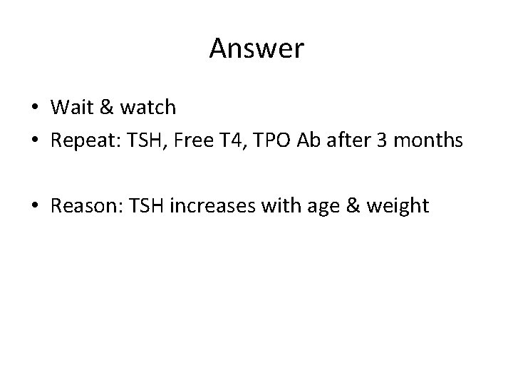 Answer • Wait & watch • Repeat: TSH, Free T 4, TPO Ab after