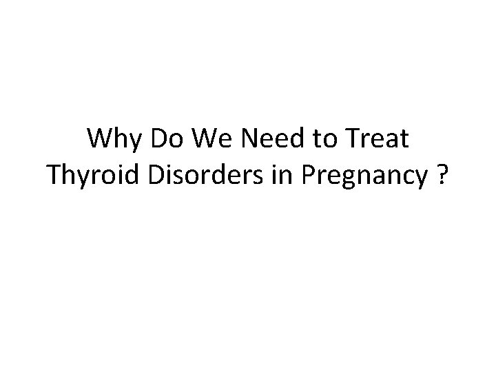 Why Do We Need to Treat Thyroid Disorders in Pregnancy ? 