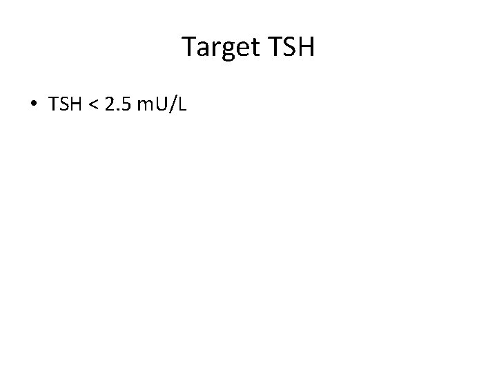Target TSH • TSH < 2. 5 m. U/L 