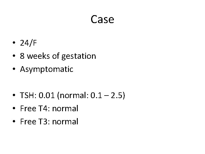 Case • 24/F • 8 weeks of gestation • Asymptomatic • TSH: 0. 01