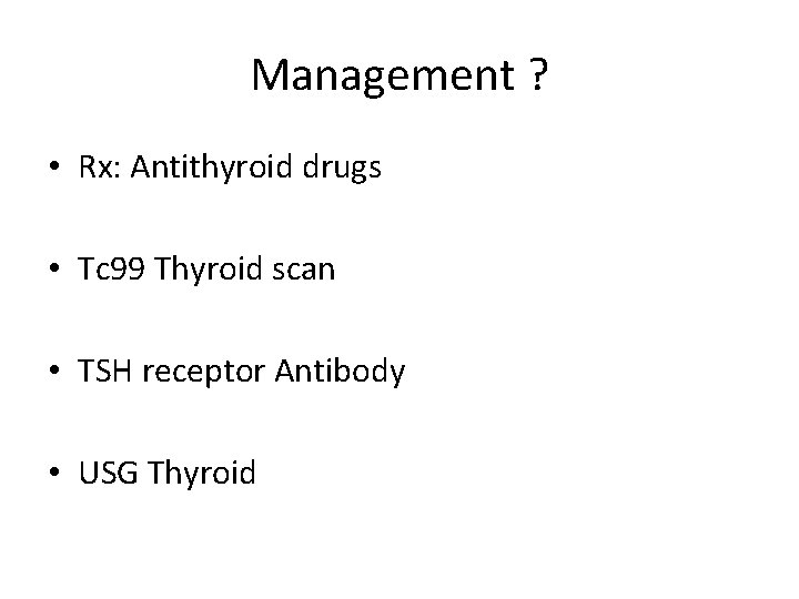 Management ? • Rx: Antithyroid drugs • Tc 99 Thyroid scan • TSH receptor