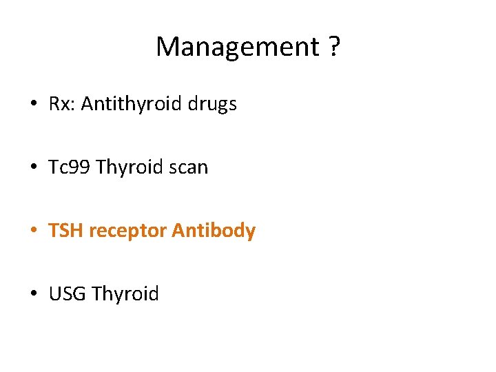 Management ? • Rx: Antithyroid drugs • Tc 99 Thyroid scan • TSH receptor