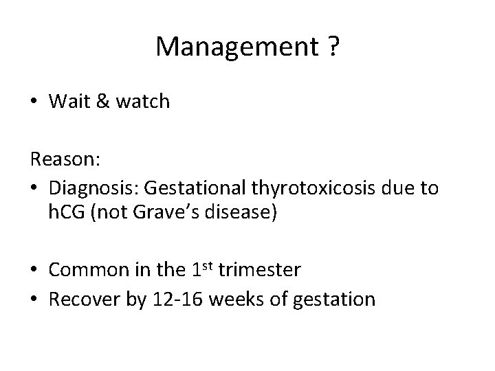 Management ? • Wait & watch Reason: • Diagnosis: Gestational thyrotoxicosis due to h.
