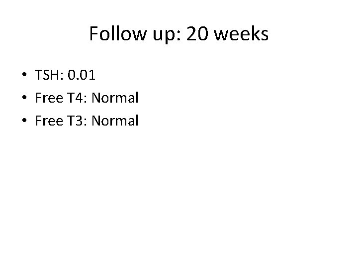 Follow up: 20 weeks • TSH: 0. 01 • Free T 4: Normal •