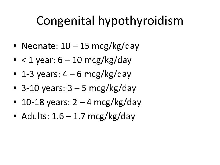 Congenital hypothyroidism • • • Neonate: 10 – 15 mcg/kg/day < 1 year: 6