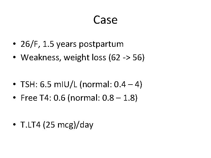 Case • 26/F, 1. 5 years postpartum • Weakness, weight loss (62 -> 56)