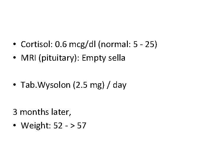  • Cortisol: 0. 6 mcg/dl (normal: 5 - 25) • MRI (pituitary): Empty
