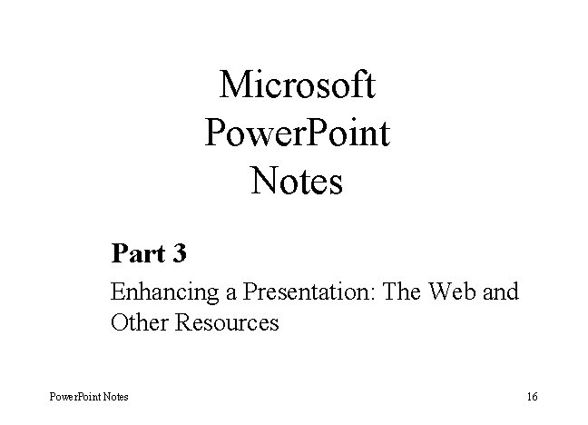 Microsoft Power. Point Notes Part 3 Enhancing a Presentation: The Web and Other Resources