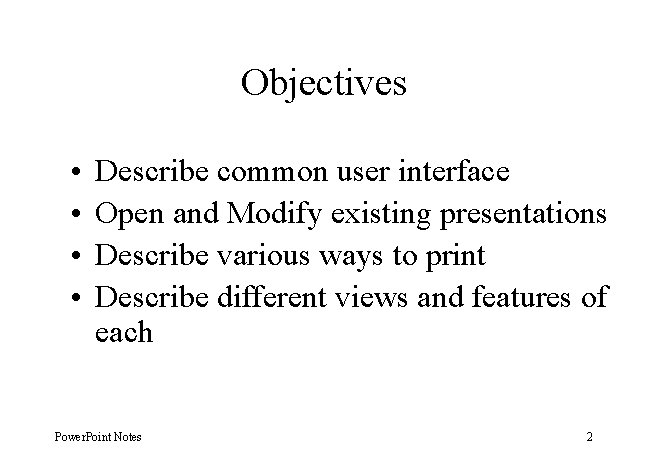 Objectives • • Describe common user interface Open and Modify existing presentations Describe various