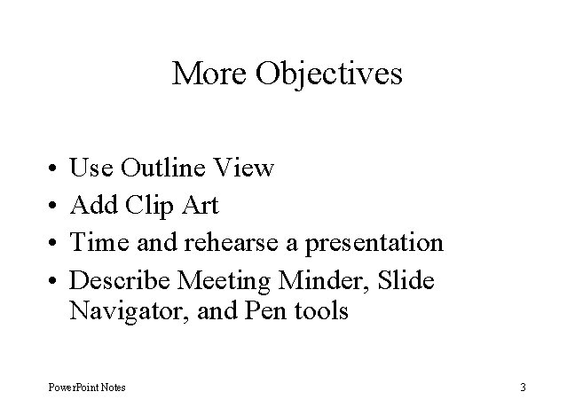 More Objectives • • Use Outline View Add Clip Art Time and rehearse a