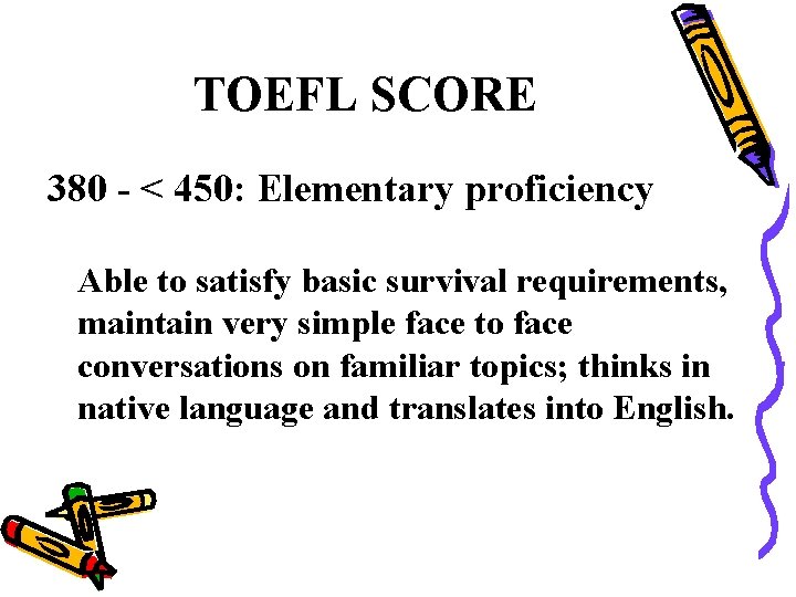 TOEFL SCORE 380 - < 450: Elementary proficiency Able to satisfy basic survival requirements,