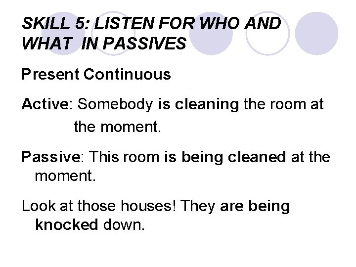 SKILL 5: LISTEN FOR WHO AND WHAT IN PASSIVES Present Continuous Active: Somebody is