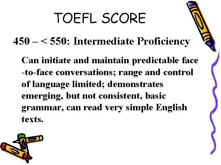 TOEFL SCORE 450 – < 550: Intermediate Proficiency Can initiate and maintain predictable face