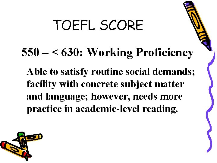 TOEFL SCORE 550 – < 630: Working Proficiency Able to satisfy routine social demands;