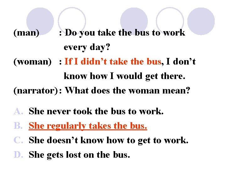 (man) : Do you take the bus to work every day? (woman) : If