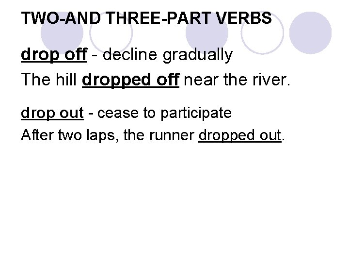 TWO-AND THREE-PART VERBS drop off - decline gradually The hill dropped off near the