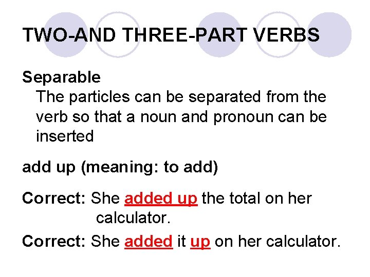TWO-AND THREE-PART VERBS Separable The particles can be separated from the verb so that