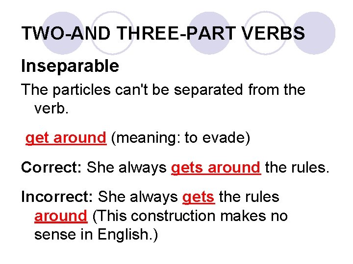 TWO-AND THREE-PART VERBS Inseparable The particles can't be separated from the verb. get around