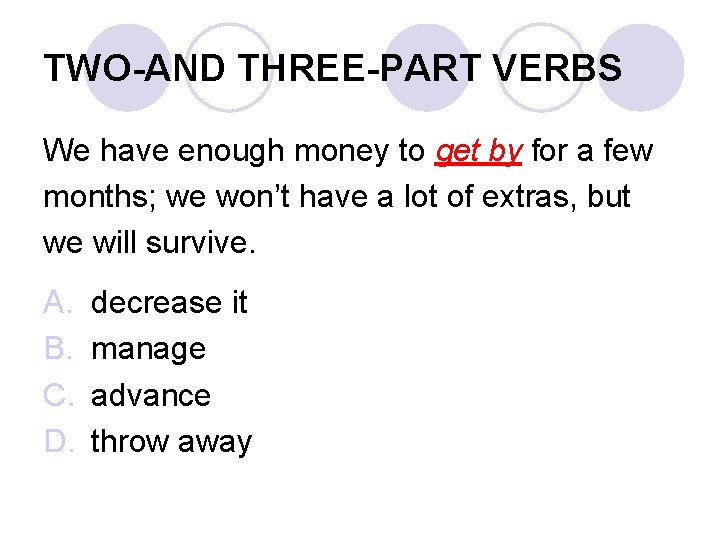 TWO-AND THREE-PART VERBS We have enough money to get by for a few months;