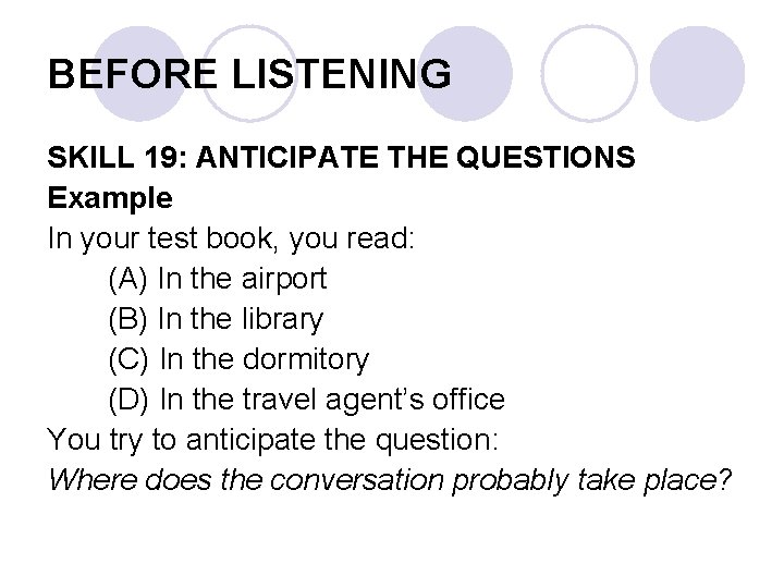 BEFORE LISTENING SKILL 19: ANTICIPATE THE QUESTIONS Example In your test book, you read: