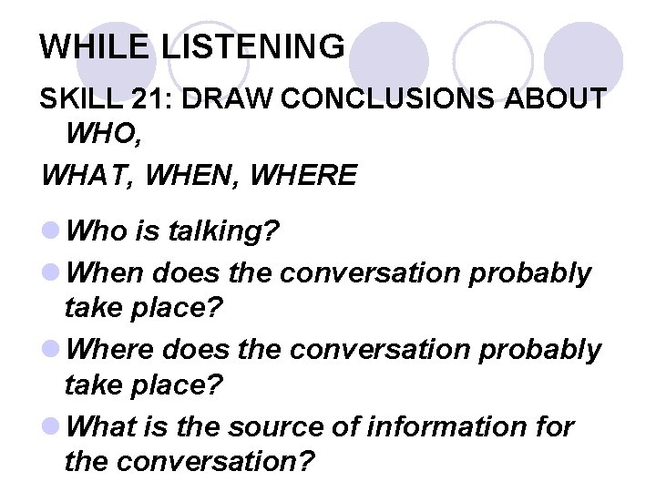 WHILE LISTENING SKILL 21: DRAW CONCLUSIONS ABOUT WHO, WHAT, WHEN, WHERE l Who is