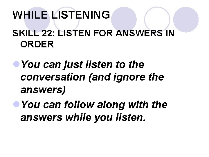 WHILE LISTENING SKILL 22: LISTEN FOR ANSWERS IN ORDER l. You can just listen