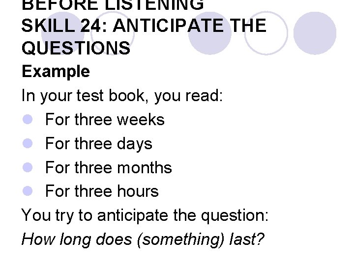 BEFORE LISTENING SKILL 24: ANTICIPATE THE QUESTIONS Example In your test book, you read: