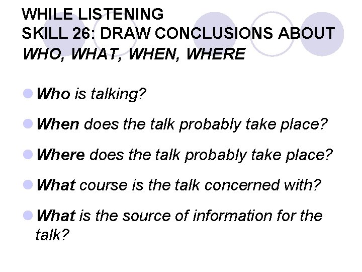WHILE LISTENING SKILL 26: DRAW CONCLUSIONS ABOUT WHO, WHAT, WHEN, WHERE l Who is