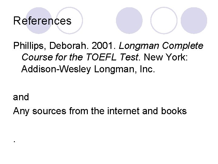 References Phillips, Deborah. 2001. Longman Complete Course for the TOEFL Test. New York: Addison-Wesley