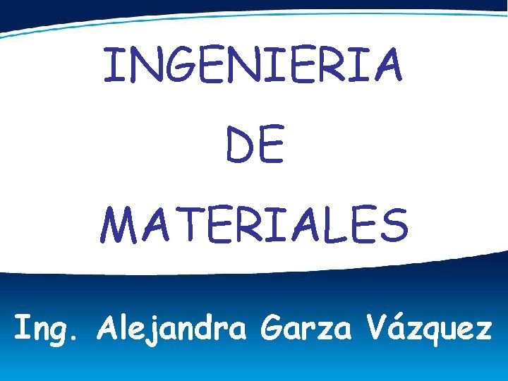 INGENIERIA DE MATERIALES Ing. Alejandra Garza Vázquez 