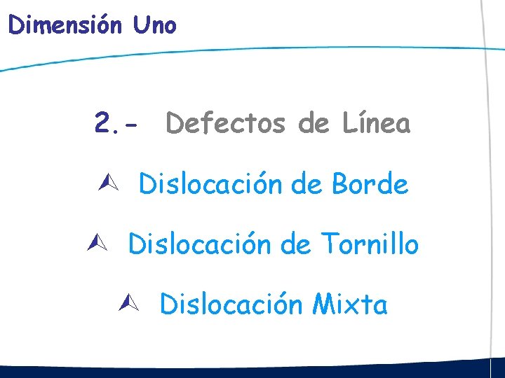 Dimensión Uno 2. - Defectos de Línea Dislocación de Borde Dislocación de Tornillo Dislocación