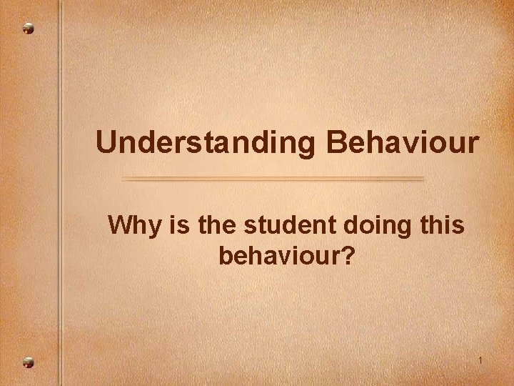 Understanding Behaviour Why is the student doing this behaviour? 1 